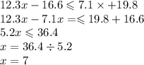 12.3x - 16.6 \leqslant 7.1 \times + 19.8 \\ 12.3x - 7.1x = \leqslant 19.8 + 16.6 \\ 5.2x \leqslant 36.4 \\ x = 36.4 \div 5.2 \\ x = 7