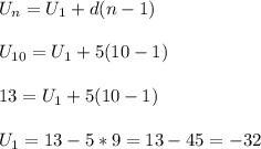 U_{n} =U_{1} +d(n-1)\\\\U_{10} =U_{1} +5(10-1)\\\\13=U_{1} +5(10-1)\\\\U_{1}=13-5*9=13-45=-32