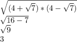 \sqrt{(4+\sqrt{7})*(4-\sqrt{7}) } \\\sqrt{16-7} \\\sqrt{9} \\3