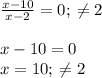 \frac{x - 10}{x - 2} = 0; \: \neq 2 \\ \\ x - 10 = 0 \\ x = 10; \: \neq 2