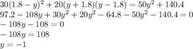 30(1.8 - y) {}^{2} + 20(y + 1.8)(y - 1.8) = 50y {}^{2} + 140.4 \\ 97.2- 108y + 30y {}^{2} + 20y {}^{2} - 64.8 - 50y {}^{2} - 140.4 = 0 \\ - 108y - 108 = 0 \\ - 108y = 108 \\ y = - 1