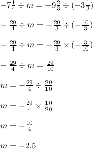 - 7 \frac{1}{4} \div m = - 9 \frac{2}{3} \div ( - 3 \frac{1}{3} ) \\ \\ - \frac{29}{4} \div m = - \frac{29}{3} \div ( - \frac{10}{3} ) \\ \\ - \frac{29}{4} \div m = - \frac{29}{3} \times ( - \frac{3}{10} ) \\ \\ - \frac{29}{4} \div m = \frac{29}{10} \\ \\ m = - \frac{29}{4} \div \frac{29}{10} \\ \\ m = - \frac{29}{4} \times \frac{10}{29} \\ \\ m = - \frac{10}{4} \\ \\ m = - 2.5