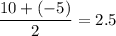 \dfrac{10+(-5)}{2} = 2.5