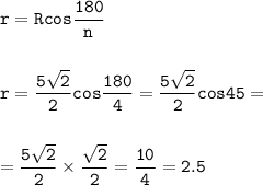 \displaystyle\tt r=Rcos\frac{180}{n}\\\\\\r=\frac{5\sqrt{2} }{2} cos\frac{180}{4} =\frac{5\sqrt{2} }{2}cos45=\\\\\\=\frac{5\sqrt{2} }{2}\times \frac{\sqrt{2} }{2} =\frac{10}{4}=2.5