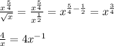 \frac{x^{\frac{5}{4} }}{\sqrt{x} } =\frac{x^{\frac{5}{4} }}{x^{\frac{1}{2} } } =x^{\frac{5}{4} -\frac{1}{2}} =x^{\frac{3}{4} }\\ \\ \frac{4}{x}=4x^{-1}\\ \\