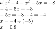 a) {x}^{2} - 4 - {x}^{2} - 5x = - 8 \\ - 4 - 5x = - 8 \\ - 5x = - 8 + 4 = - 4 \\ x = - 4 \div ( - 5) \\ x = 0.8