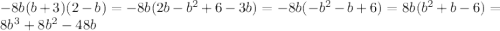 - 8b(b + 3)(2 - b) = - 8b(2b - {b}^{2} + 6 - 3b) = - 8b( - {b}^{2} - b + 6) = 8b( {b}^{2} + b - 6) = 8 {b}^{3} + 8 {b}^{2} - 48b