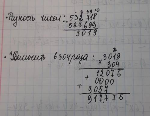 Запиши выражения вычисли его значение разность чисел 532718 и 529699 увеличить в 304 раза​