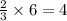 \frac{2}{3} \times 6 = 4