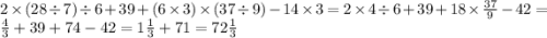 2 \times (28 \div 7) \div 6 + 39 + (6 \times 3) \times (37 \div 9) - 14 \times 3 = 2 \times 4 \div 6 + 39 + 18 \times \frac{37}{9} - 42 = \frac{4}{3} + 39 + 74 - 42 = 1 \frac{1}{3} + 71 = 72 \frac{1}{3}