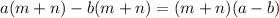 a(m + n) - b(m + n) = (m + n)(a - b)