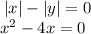 \: |x| - |y| = 0 \\ \: {x}^{2} - 4x = 0