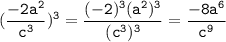 \tt\displaystyle (\frac{-2a^2}{c^3})^3=\frac{(-2)^3(a^2)^3}{(c^3)^3} =\frac{-8a^6}{c^9}