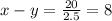 x - y = \frac{20}{2.5} = 8