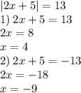 |2x + 5| = 13 \\ 1) \: 2x + 5 = 13 \\ 2x = 8 \\ x = 4 \\ 2) \: 2x + 5 = - 13 \\ 2x = - 18 \\ x = - 9