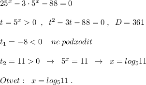 25^{x}-3\cdot 5^{x}-88=0\\\\t=5^{x}0\; \; ,\; \; t^2-3t-88=0\; ,\; \; D=361\\\\t_1=-80\; \; \to \; \; 5^{x}=11\; \; \to \; \; x=log_511\\\\Otvet:\; \; x=log_511\; .