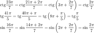 {\rm ctg}\dfrac{23\pi}{7}={\rm ctg}\dfrac{21\pi+2\pi}{7}={\rm ctg}\left(3\pi+\dfrac{2\pi}{7}\right)={\rm ctg}\dfrac{2\pi}{7}\\ \\ {\rm tg}\dfrac{41\pi}{5}={\rm tg}\dfrac{40\pi+\pi}{5}={\rm tg}\left(8\pi+\dfrac{\pi}{5}\right)={\rm tg}\dfrac{\pi}{5}\\ \\ \sin\dfrac{16\pi}{7}=\sin\dfrac{14\pi+2\pi}{7}=\sin\left(2\pi+\dfrac{2\pi}{7}\right)=\sin\dfrac{2\pi}{7}