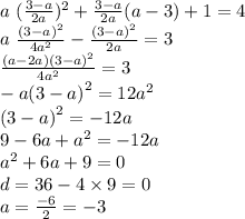 a \ { (\frac{3 - a}{2a} })^{2} + \frac{3 - a}{2a} (a - 3) + 1 = 4 \\ a \ { \frac{(3 - a {)}^{2} }{4 {a}^{2} } } - \frac{ {(3 - a)}^{2} }{2a} = 3 \\ \frac{(a - 2a)(3 - a {)}^{2} }{4 {a}^{2} } = 3 \\ - a(3 - a {)}^{2} = 12 {a}^{2} \\ (3 - a {)}^{2} = - 12a \\ 9 - 6a + {a}^{2} = - 12a \\ {a}^{2} + 6a + 9 = 0 \\ d = 36 - 4 \times 9 = 0 \\ a = \frac{ - 6}{2} = - 3