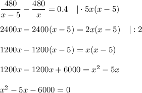 \dfrac{480}{x-5}-\dfrac{480}{x}=0.4~~~|\cdot 5x(x-5)\\ \\ 2400x-2400(x-5)=2x(x-5)~~~|:2\\ \\ 1200x-1200(x-5)=x(x-5)\\ \\ 1200x-1200x+6000=x^2-5x\\ \\ x^2-5x-6000=0