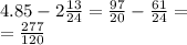 4.85 - 2 \frac{13}{24 } = \frac{97}{20} - \frac{61}{24 } = \\ = \frac{277}{120}