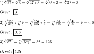 1)\sqrt[4]{27}*\sqrt[4]{3}=\sqrt[4]{27*3}=\sqrt[4]{3^{3}*3 }=\sqrt[4]{3^{4}}=3\\\\Otvet:\boxed{3}\\\\2)\sqrt[3]{\frac{256}{625}}:\sqrt[3]{\frac{4}{5}}=\sqrt[3]{\frac{256}{625}*\frac{5}{4}}=\sqrt[3]{\frac{64}{125}}=\sqrt[3]{\frac{4^{3}}{5^{3}}}=\frac{4}{5}=0,8\\\\Otvet:\boxed{0,8}\\\\3)\sqrt[7]{5^{21}}=\sqrt[7]{(5^{3})^{7}}=5^{3}=125\\\\Otvet:\boxed{125}