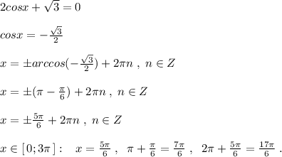 2cosx+\sqrt3=0\\\\cosx=-\frac{\sqrt3}{2}\\\\x=\pm arccos(-\frac{\sqrt3}{2})+2\pi n\; ,\; n\in Z\\\\x=\pm (\pi -\frac{\pi}{6})+2\pi n\; ,\; n\in Z\\\\x=\pm \frac{5\pi }{6}+2\pi n\; ,\; n\in Z\\\\x\in [\, 0;3\pi \, ]:\; \; \; x=\frac{5\pi }{6}\; ,\; \; \pi +\frac{\pi}{6}=\frac{7\pi }{6}\; ,\; \; 2\pi +\frac{5\pi }{6}=\frac{17\pi }{6}\; .