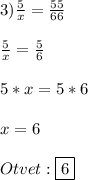 3)\frac{5}{x}=\frac{55}{66}\\\\\frac{5}{x} =\frac{5}{6} \\\\5*x=5*6\\\\x=6\\\\Otvet:\boxed{6}