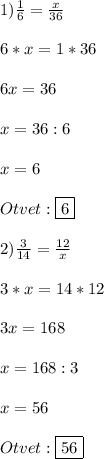 1)\frac{1}{6}=\frac{x}{36}\\\\6*x=1*36\\\\6x=36\\\\x=36:6\\\\x=6\\\\Otvet:\boxed{6}\\\\2)\frac{3}{14}=\frac{12}{x}\\\\3*x=14*12\\\\3x=168\\\\x=168:3\\\\x=56\\\\Otvet:\boxed{56}