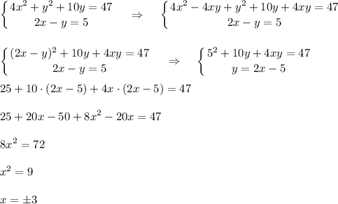 \displaystyle \left \{ {{4x^2+y^2+10y=47} \atop {2x-y=5}} \right.~~~\Rightarrow~~~\left \{ {{4x^2-4xy+y^2+10y+4xy=47} \atop {2x-y=5}} \right.\\ \\ \\ \left \{ {{(2x-y)^2+10y+4xy=47} \atop {2x-y=5}} \right.~~~\Rightarrow~~~\left \{ {{5^2+10y+4xy=47} \atop {y=2x-5}} \right.\\ \\ 25+10\cdot(2x-5)+4x\cdot (2x-5)=47\\ \\ 25+20x-50+8x^2-20x=47\\ \\ 8x^2=72\\ \\ x^2=9\\ \\ x=\pm3