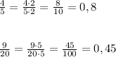 \frac{4}{5}=\frac{4\cdot 2}{5\cdot 2}=\frac{8}{10}=0,8\\\\\\\frac{9}{20}=\frac{9\cdot 5}{20\cdot 5}=\frac{45}{100}=0,45