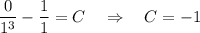 \dfrac{0}{1^3}-\dfrac{1}{1}=C~~~\Rightarrow~~~ C=-1