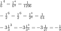 \frac{1}{6} ^{4} =\frac{1^{4}}{6^{4} } =\frac{1}{1296} \\ \\ -\frac{1}{2} ^{6} = \frac{1}{2} ^{6} =\frac{1^{6} }{2^{6} } =\frac{1}{64} \\ \\ -3\frac{1}{3} ^{3} = -3\frac{1^{3} }{3^{3} } =-3\frac{1}{27} = -\frac{1}{9}