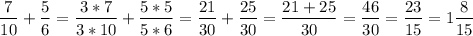 $ \frac{7}{10}+\frac{5}{6}=\frac{3*7}{3*10}+\frac{5*5}{5*6}=\frac{21}{30}+\frac{25}{30}=\frac{21+25}{30}=\frac{46}{30}=\frac{23}{15}=1\frac{8}{15}