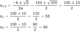 \tt\displaystyle x_{1;2}=\frac{-b\pm\sqrt{D}}{2a}=\frac{100\pm\sqrt{100}}{2}=\frac{100\pm10}{2}\\\\x_{1}=\frac{100+10}{2}=\frac{110}{2}=55\\\\x_{2}=\frac{100-10}{2}=\frac{90}{2}=45