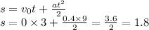 s = v_{0}t + \frac{at {}^{2} }{2} \\ s = 0 \times 3 + \frac{0.4 \times 9}{2} = \frac{3.6}{2} = 1.8