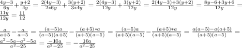 \frac{4y-3}{6y} +\frac{y+2}{4y} = \frac{2(4y-3)}{2*6y} +\frac{3(y+2)}{3*4y}=\frac{2(4y-3)}{12y} +\frac{3(y+2)}{12y}=\frac{2(4y-3)+3(y+2)}{12y} = \frac{8y-6+3y+6}{12y} =\frac{11y}{12y} =\frac{11}{12} \\ \\ \frac{a}{a+5} -\frac{a}{a-5} =\frac{(a-5)a}{(a-5)(a+5)}-\frac{(a+5)*a}{(a+5)(a-5)} =\frac{(a-5)a}{(a+5)(a-5)}-\frac{(a+5)*a}{(a+5)(a-5)}=\frac{a(a-5)-a(a+5)}{(a+5)(a-5)}= \frac{a^{2} -5a-a^{2}-5a }{a^{2}-25 } =\frac{-10a}{a^{2}-25 } =-\frac{10a}{a^{2} -25}