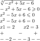 \sqrt[6]{ -{x}^{2} + 5x - 6 } \\ - {x}^{2} + 5x - 6 \geqslant 0 \\ {x}^{2} - 5x + 6 \leqslant 0 \\ {x}^{2} - 5x + 6 = 0 \\ x1 = 2 \: \: \: \: \: \: \: \: x2 = 3 \\ + \: \: \: \: \: \: \: \: \: \: \: \: - \: \: \: \: \: \: \: \: \: + \\ - - 2- - -3 - - \\