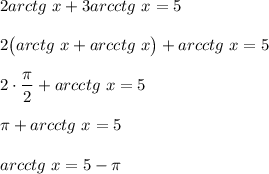 2arctg~x+3arcctg~x=5\\\\2\big(arctg~x+arcctg~x\big)+arcctg~x=5\\\\2\cdot \dfrac{\pi}2+arcctg~x=5\\\\\pi+arcctg~x=5\\\\arcctg~x=5-\pi