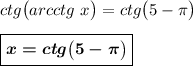 ctg\big(arcctg~x\big)=ctg\big(5-\pi\big)\\\\\boxed{\boldsymbol{x=ctg\big(5-\pi\big)}}