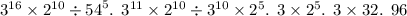 {3}^{16} \times {2}^{10} \div {54}^{5}. \: \: {3}^{11} \times 2 ^{10} \div 3 ^{10} \times {2}^{5}. \: \: 3 \times 2 ^{5} . \: \: 3 \times 32. \: \: 96