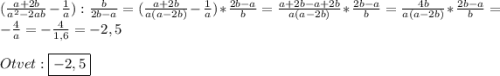 (\frac{a+2b}{a^{2}-2ab}-\frac{1}{a}):\frac{b}{2b-a}=(\frac{a+2b}{a(a-2b)}-\frac{1}{a})*\frac{2b-a}{b}=\frac{a+2b-a+2b}{a(a-2b)}*\frac{2b-a}{b}=\frac{4b}{a(a-2b)}*\frac{2b-a}{b}=-\frac{4}{a}=-\frac{4}{1,6}=-2,5\\\\Otvet:\boxed{-2,5}