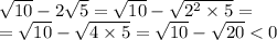 \sqrt{10} - 2 \sqrt{5} = \sqrt{10} - \sqrt{ {2}^{2} \times 5 } = \\ = \sqrt{10} - \sqrt{4 \times 5} = \sqrt{10} - \sqrt{20} < 0