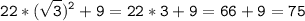 \tt\displaystyle 22*(\sqrt{3})^2+9=22*3+9=66+9=75