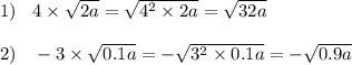 1) \: \: \: \: 4 \times \sqrt{2a} = \sqrt{ {4}^{2} \times 2a} = \sqrt{32a} \\ \\ 2) \: \: \: \: - 3 \times \sqrt{0.1a} = - \sqrt{ {3}^{2} \times 0.1a} = - \sqrt{0.9a} \\ \\