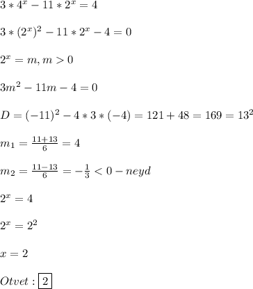 3*4^{x}-11*2^{x} =4\\\\3*(2^{x})^{2}-11*2^{x}-4=0\\\\2^{x}=m,m0\\\\3m^{2}-11m-4=0\\\\D=(-11)^{2}-4*3*(-4)=121+48=169=13^{2}\\\\m_{1}=\frac{11+13}{6} =4\\\\m_{2}=\frac{11-13}{6}=-\frac{1}{3}