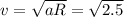 v = \sqrt{aR} = \sqrt{2.5}