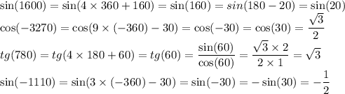 \sin(1600)=\sin(4 \times 360 +160)=\sin(160)=sin(180 - 20)=\sin(20)\\\cos( - 3270)=\cos(9\times( - 360)- 30 )=\cos(-30)=\cos(30)=\dfrac{ \sqrt{3}}{2}\\ tg(780)=tg(4 \times180+ 60)=tg(60)=\dfrac{ \sin(60) }{ \cos(60) }=\dfrac{ \sqrt{3} \times 2 }{2 \times 1}=\sqrt{3}\\\sin( - 1110)=\sin(3 \times (-360) - 30)=\sin( - 30)=-\sin(30)=-\dfrac{1}{2}