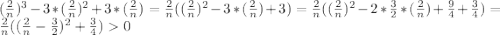 (\frac{2}{n})^3-3*(\frac{2}{n})^2+3*(\frac{2}{n})=\frac{2}{n}((\frac{2}{n})^2-3*(\frac{2}{n})+3)=\frac{2}{n}((\frac{2}{n})^2-2*\frac{3}{2}*(\frac{2}{n})+\frac{9}{4}+\frac{3}{4})=\frac{2}{n}((\frac{2}{n}-\frac{3}{2})^2+\frac{3}{4})0