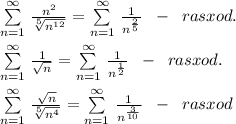 \sum\limits _{n=1}^{\infty }\, \frac{n^2}{\sqrt[5]{n^{12}}}=\sum\limits _{n=1}^{\infty }\, \frac{1}{n^{\frac{2}{5}}}\; \; -\; \; rasxod.\\\\\sum\limits _{n=1}^{\infty }\, \frac{1}{\sqrt{n}}=\sum\limits _{n=1}^{\infty }\, \frac{1}{n^{\frac{1}{2}}}\; \; -\; \; rasxod.\\\\\sum\limits _{n=1}^{\infty }\, \frac{\sqrt{n}}{\sqrt[5]{n^{4}}}=\sum\limits _{n=1}^{\infty }\, \frac{1}{n^{\frac{3}{10}}}\; \; -\; \; rasxod