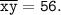 \tt \displaystyle \overline {xy}=56.